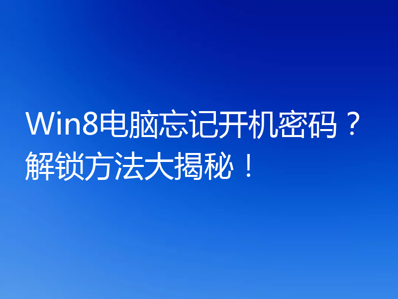 Win8电脑忘记开机密码？解锁方法大揭秘！