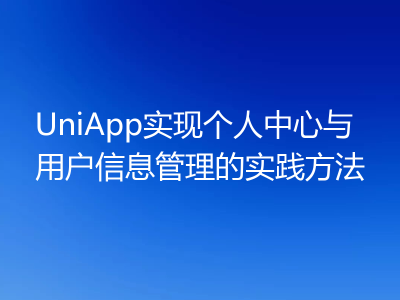UniApp实现个人中心与用户信息管理的实践方法