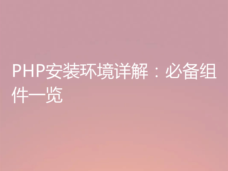 PHP安装环境详解：必备组件一览