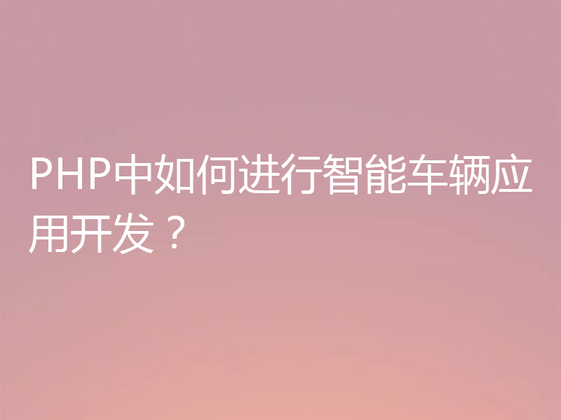 PHP中如何进行智能车辆应用开发？