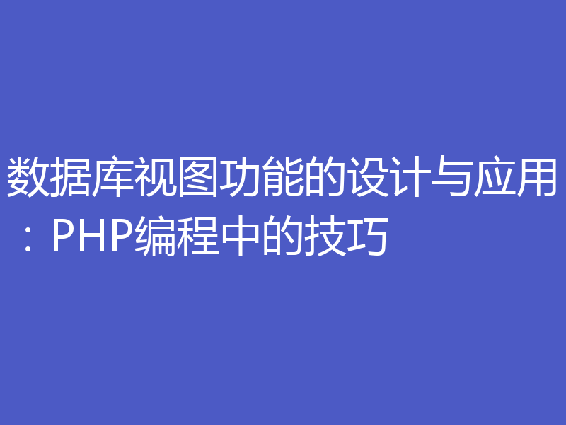 数据库视图功能的设计与应用：PHP编程中的技巧