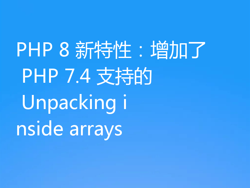 PHP 8 新特性：增加了 PHP 7.4 支持的 Unpacking inside arrays