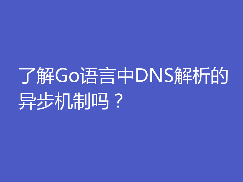 了解Go语言中DNS解析的异步机制吗？