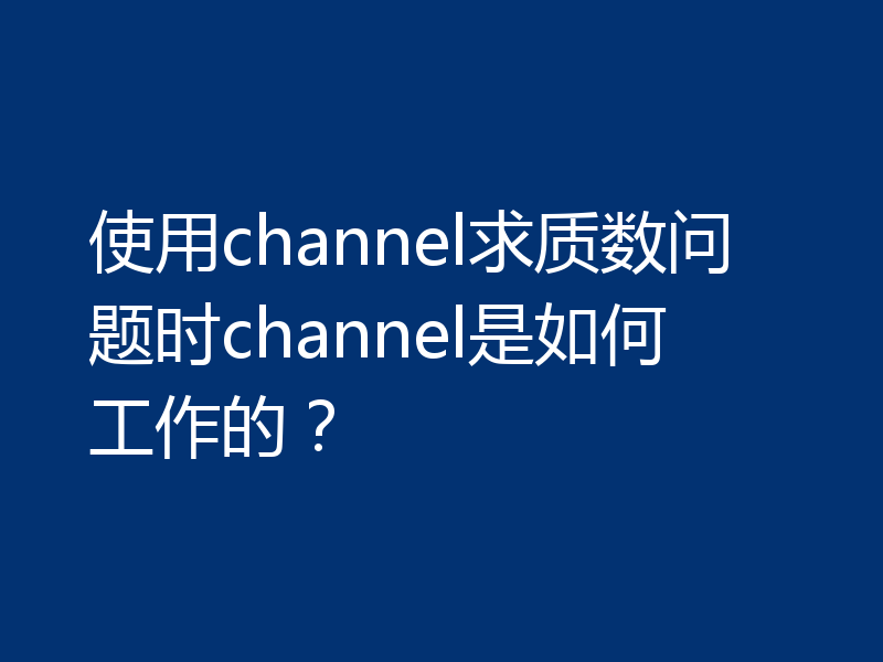 使用channel求质数问题时channel是如何工作的？