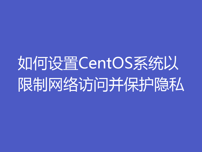 如何设置CentOS系统以限制网络访问并保护隐私