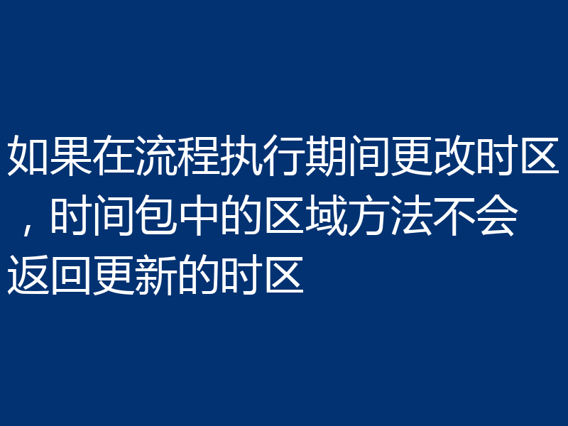 如果在流程执行期间更改时区，时间包中的区域方法不会返回更新的时区