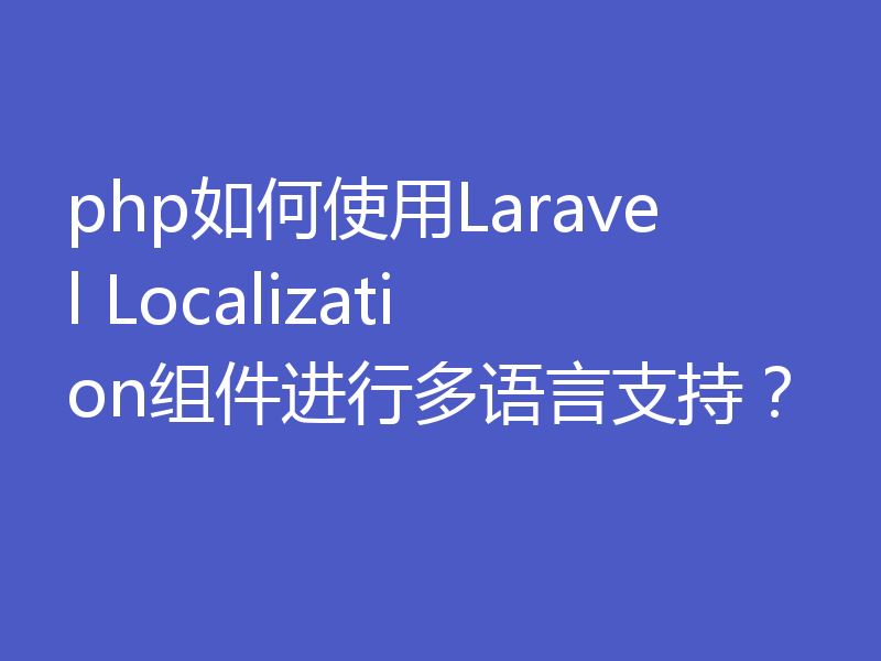 php如何使用Laravel Localization组件进行多语言支持？