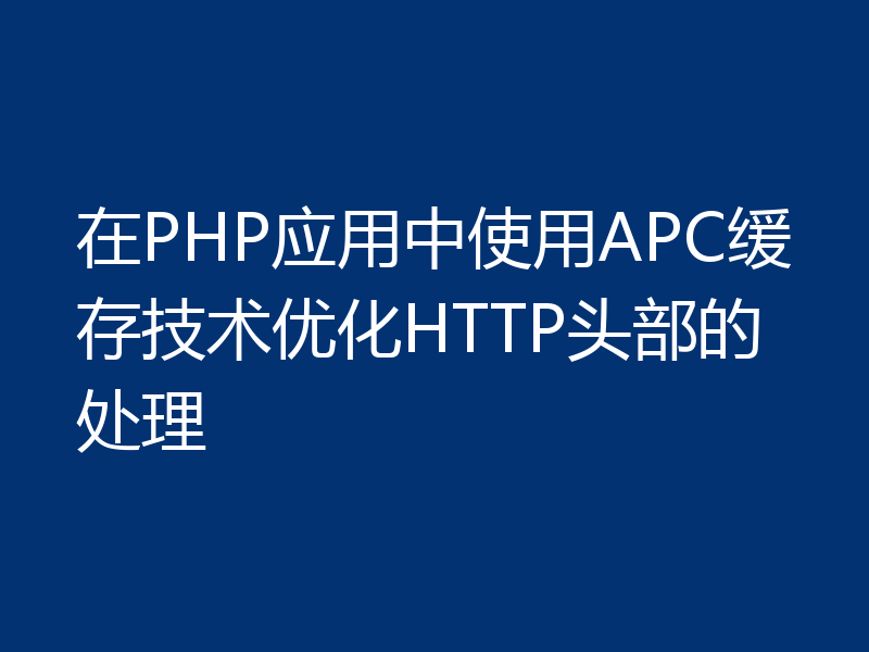 在PHP应用中使用APC缓存技术优化HTTP头部的处理