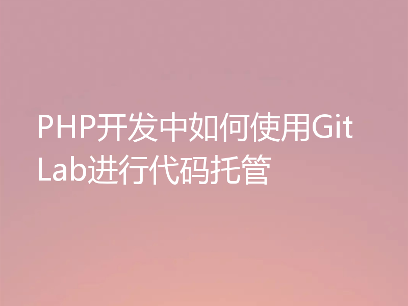 PHP开发中如何使用GitLab进行代码托管