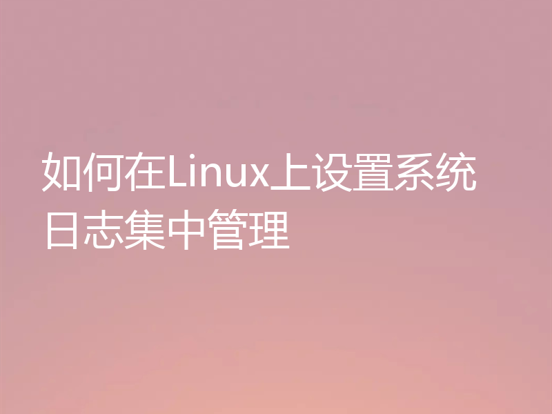 如何在Linux上设置系统日志集中管理