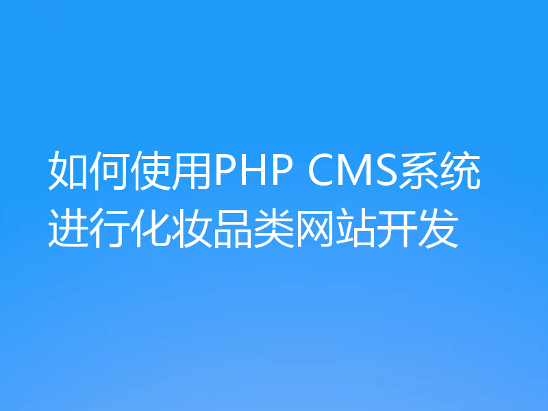 如何使用PHP CMS系统进行化妆品类网站开发