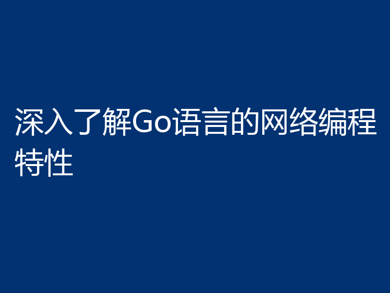 深入了解Go语言的网络编程特性