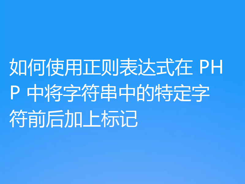 如何使用正则表达式在 PHP 中将字符串中的特定字符前后加上标记