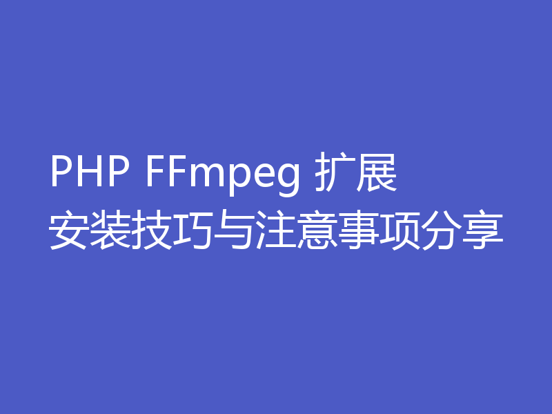 PHP FFmpeg 扩展安装技巧与注意事项分享