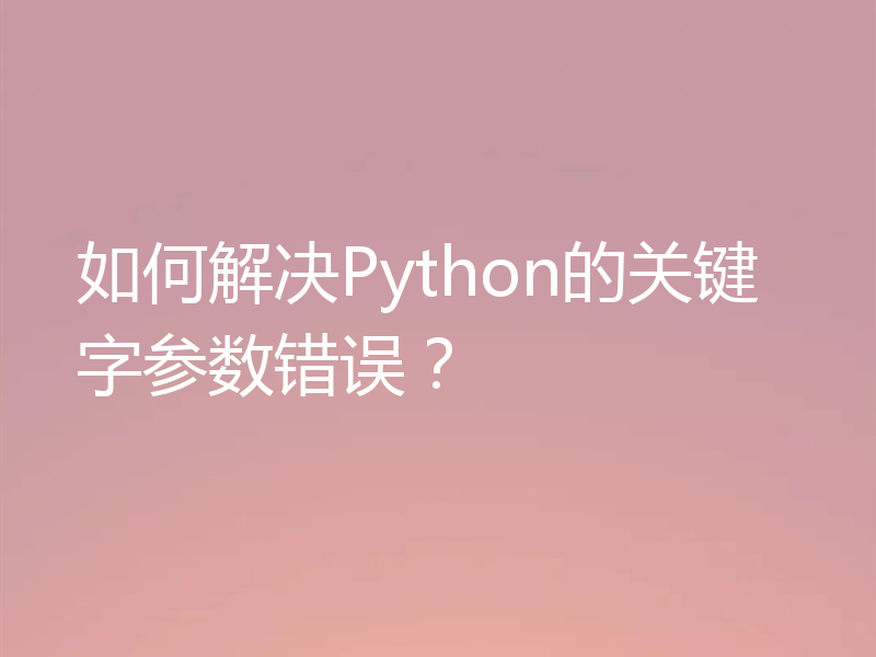 如何解决Python的关键字参数错误？