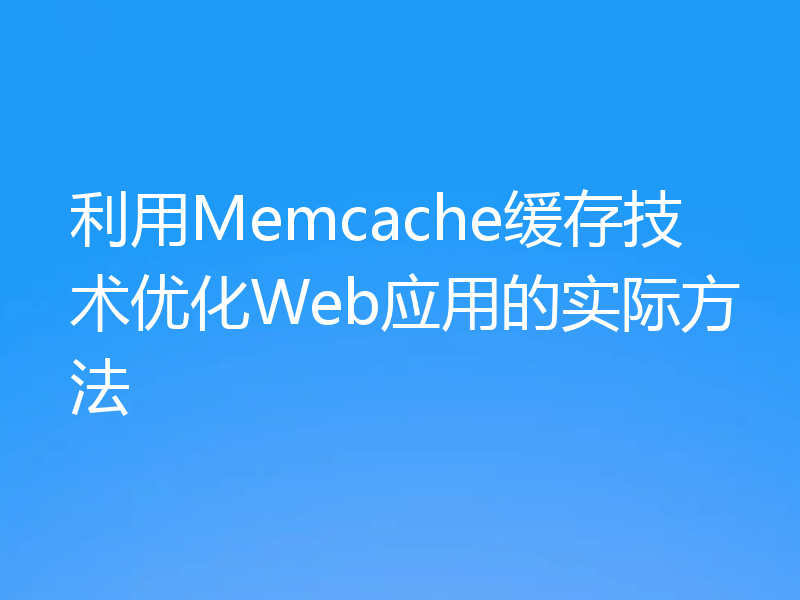 利用Memcache缓存技术优化Web应用的实际方法