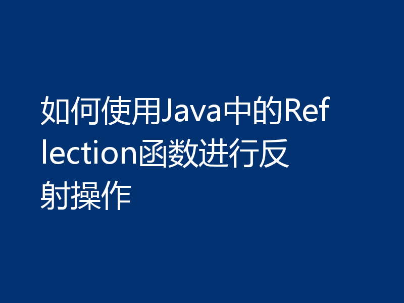 如何使用Java中的Reflection函数进行反射操作