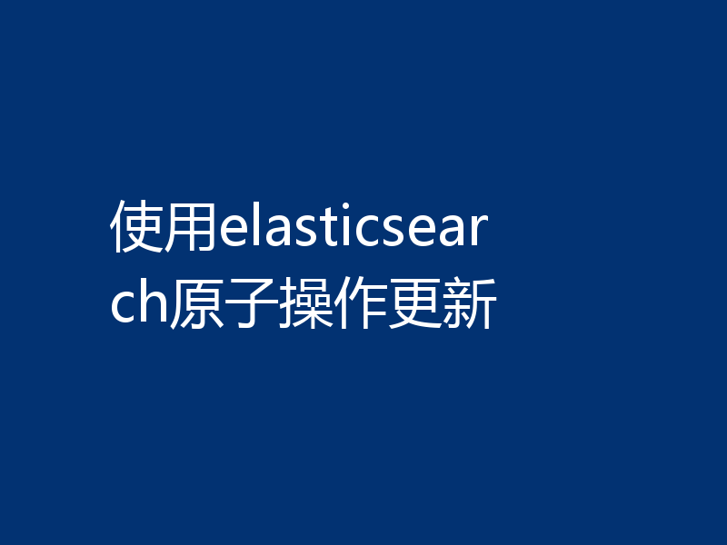 使用elasticsearch原子操作更新