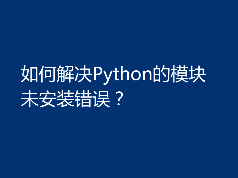 如何解决Python的模块未安装错误？