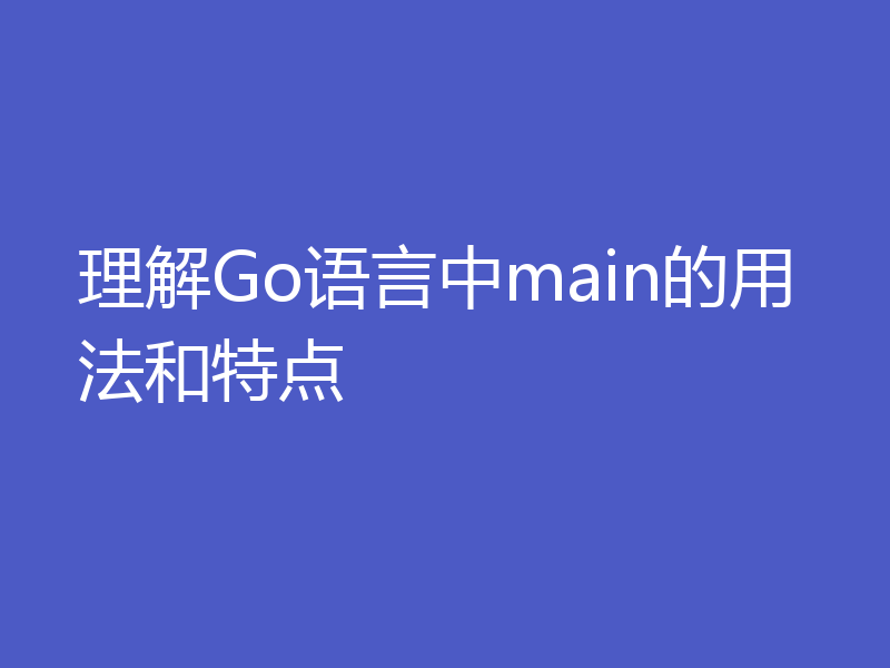 理解Go语言中main的用法和特点