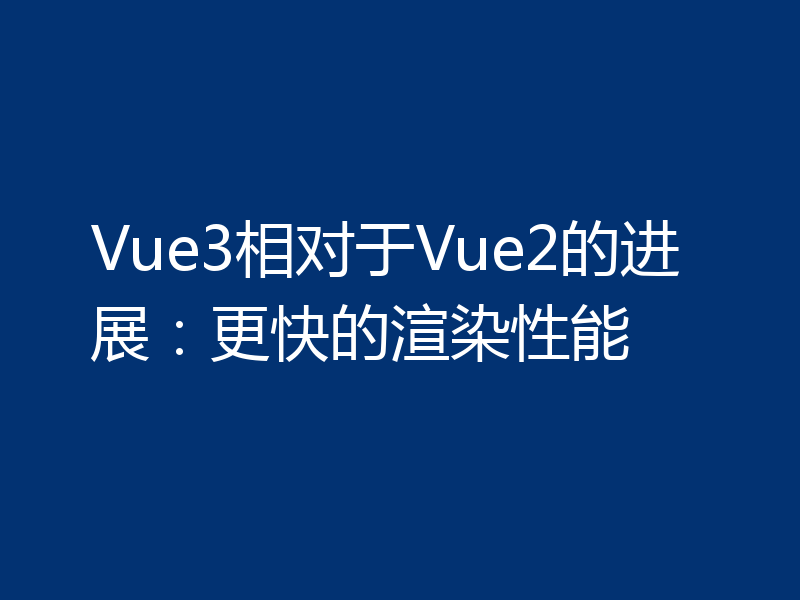 Vue3相对于Vue2的进展：更快的渲染性能