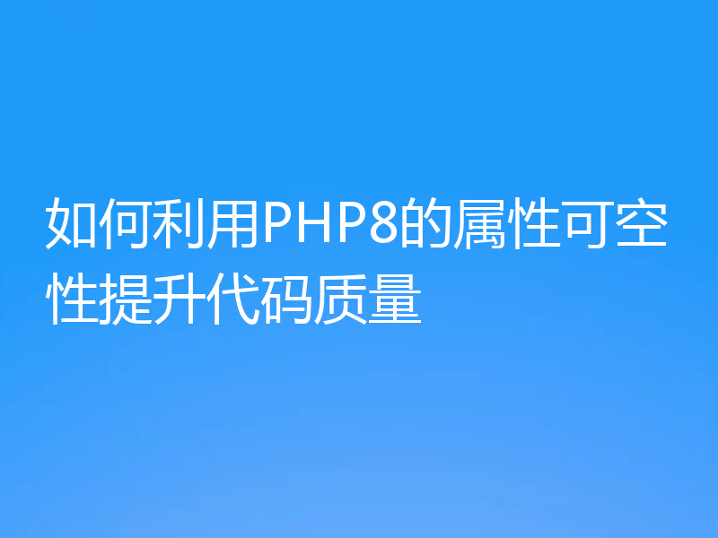 如何利用PHP8的属性可空性提升代码质量