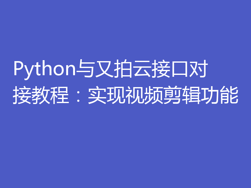 Python与又拍云接口对接教程：实现视频剪辑功能