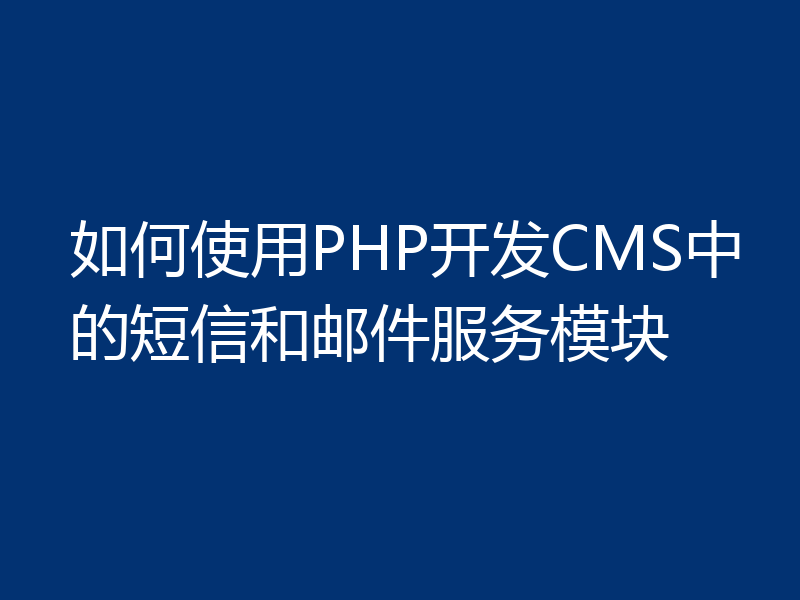 如何使用PHP开发CMS中的短信和邮件服务模块