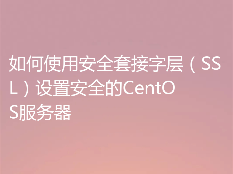 如何使用安全套接字层（SSL）设置安全的CentOS服务器
