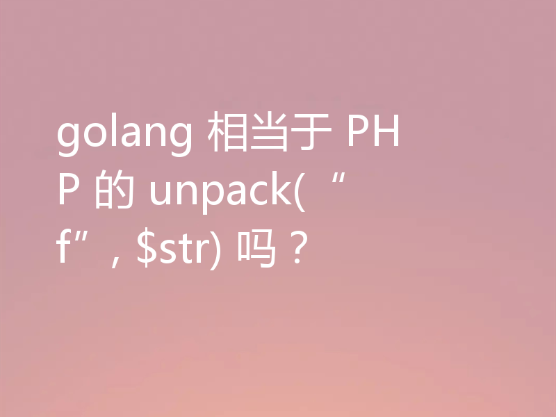 golang 相当于 PHP 的 unpack(“f”, $str) 吗？
