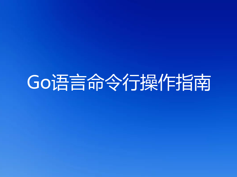 Go语言命令行操作指南