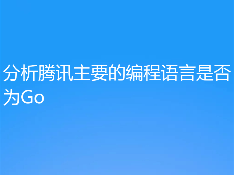 分析腾讯主要的编程语言是否为Go