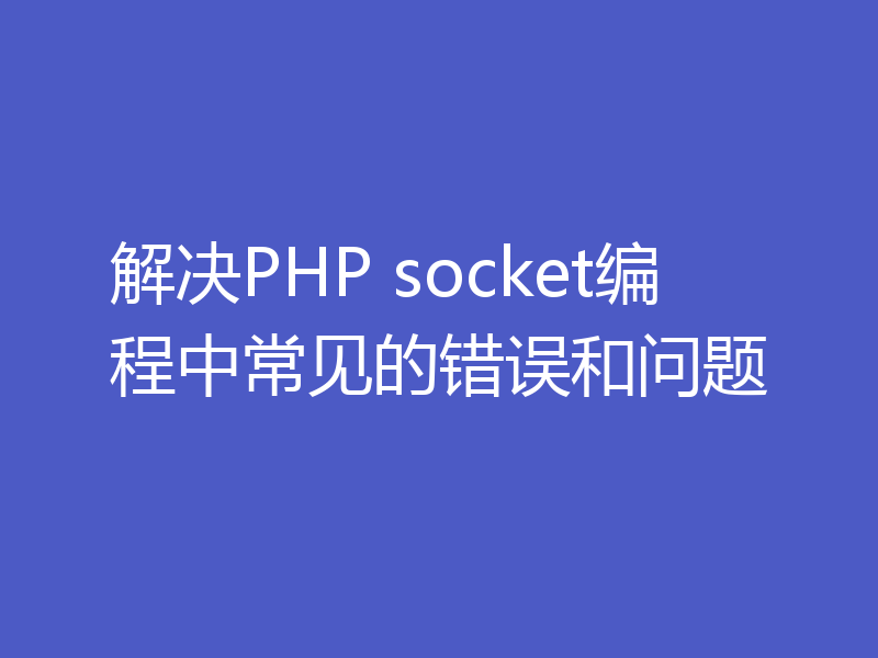 解决PHP socket编程中常见的错误和问题