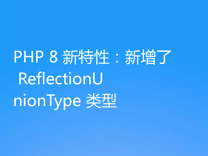 PHP 8 新特性：新增了 ReflectionUnionType 类型