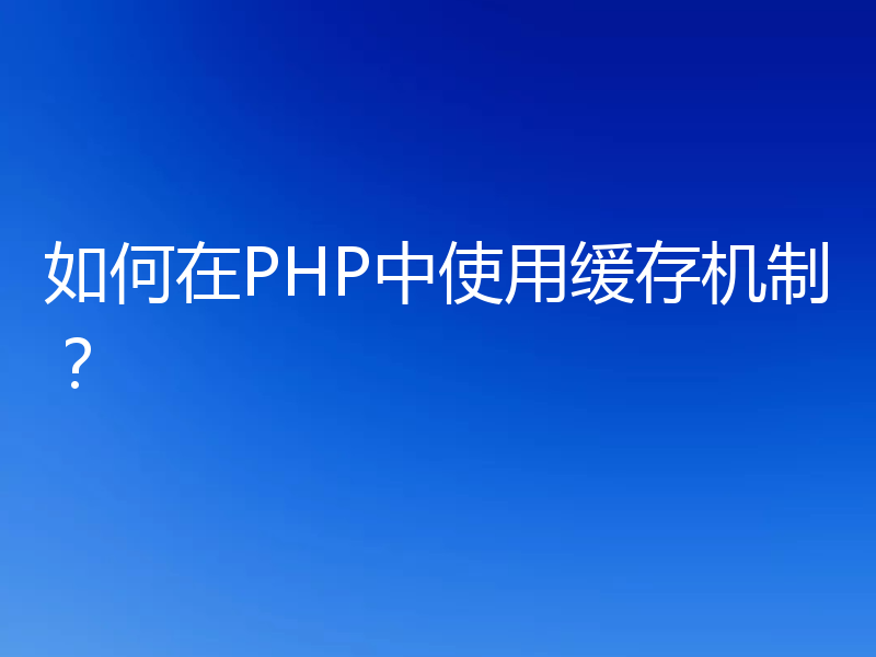 如何在PHP中使用缓存机制？