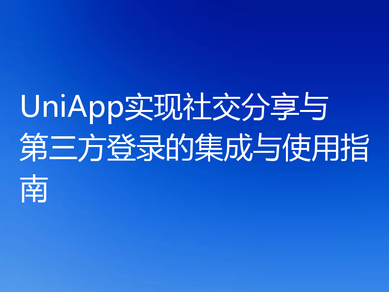 UniApp实现社交分享与第三方登录的集成与使用指南