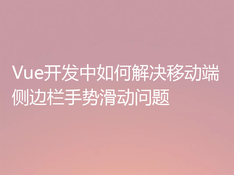 Vue开发中如何解决移动端侧边栏手势滑动问题