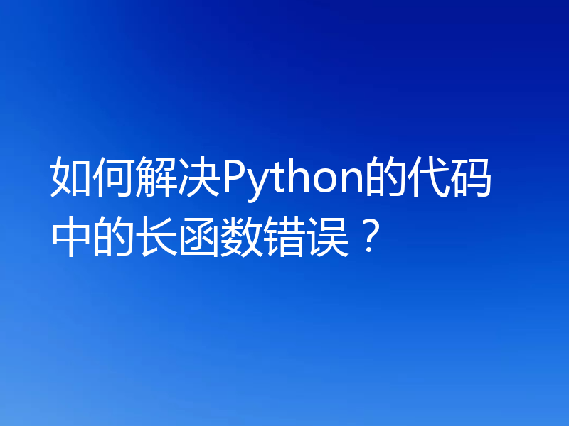 如何解决Python的代码中的长函数错误？