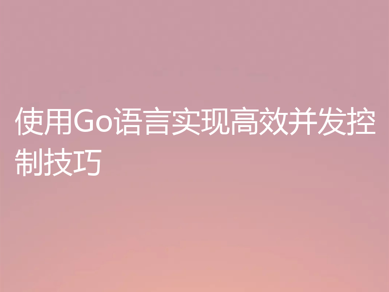 使用Go语言实现高效并发控制技巧