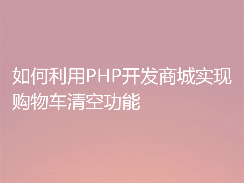 如何利用PHP开发商城实现购物车清空功能