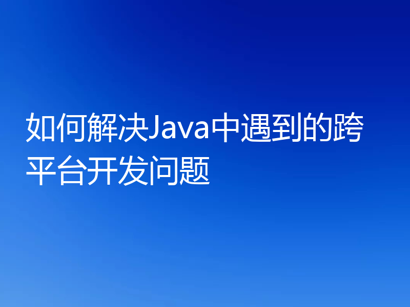 如何解决Java中遇到的跨平台开发问题