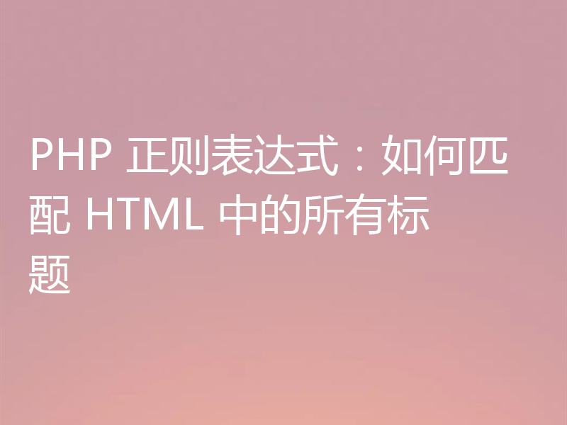 PHP 正则表达式：如何匹配 HTML 中的所有标题