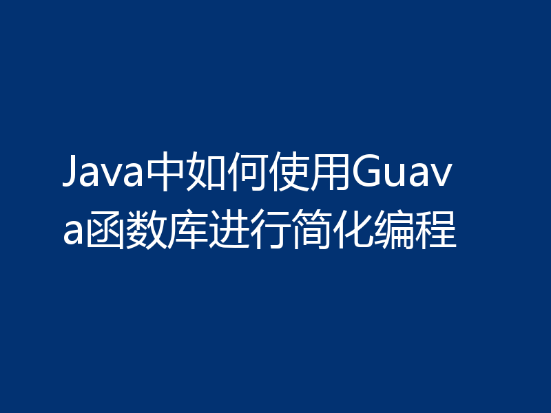 Java中如何使用Guava函数库进行简化编程