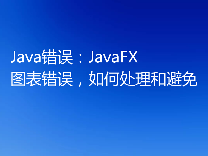 Java错误：JavaFX图表错误，如何处理和避免