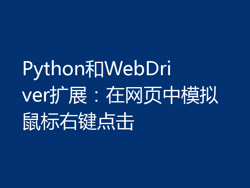 Python和WebDriver扩展：在网页中模拟鼠标右键点击