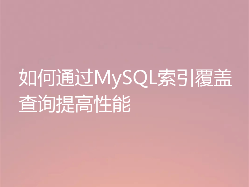 如何通过MySQL索引覆盖查询提高性能