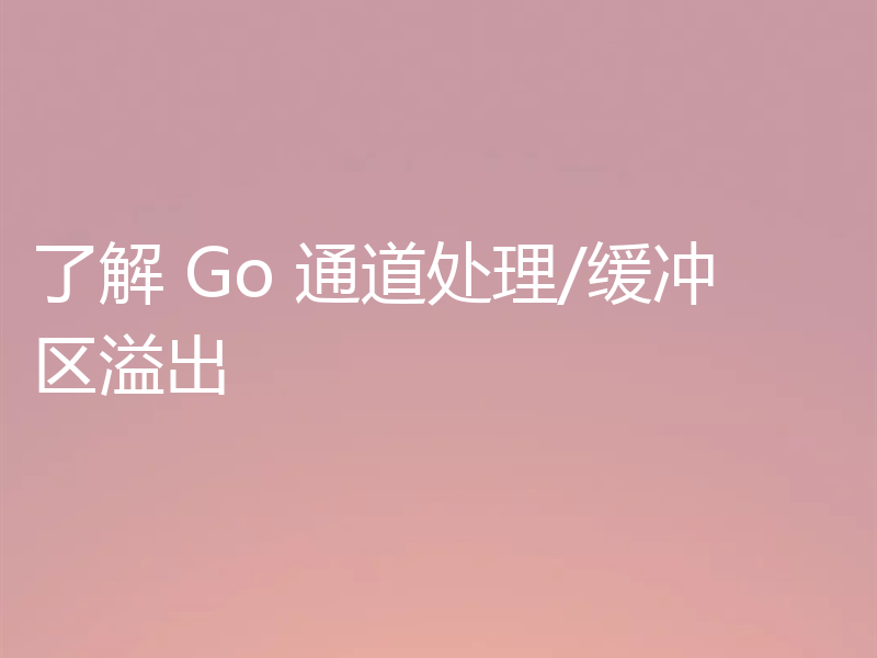 了解 Go 通道处理/缓冲区溢出