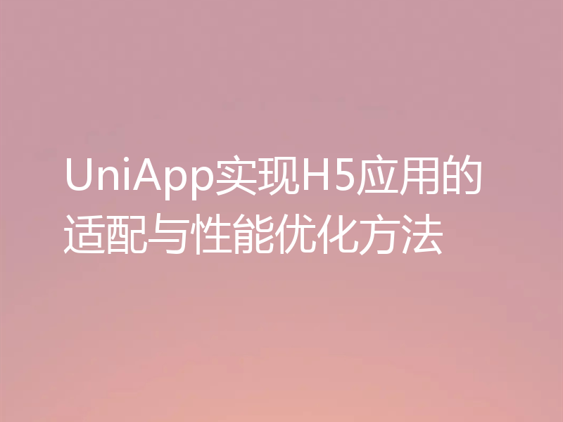 UniApp实现H5应用的适配与性能优化方法