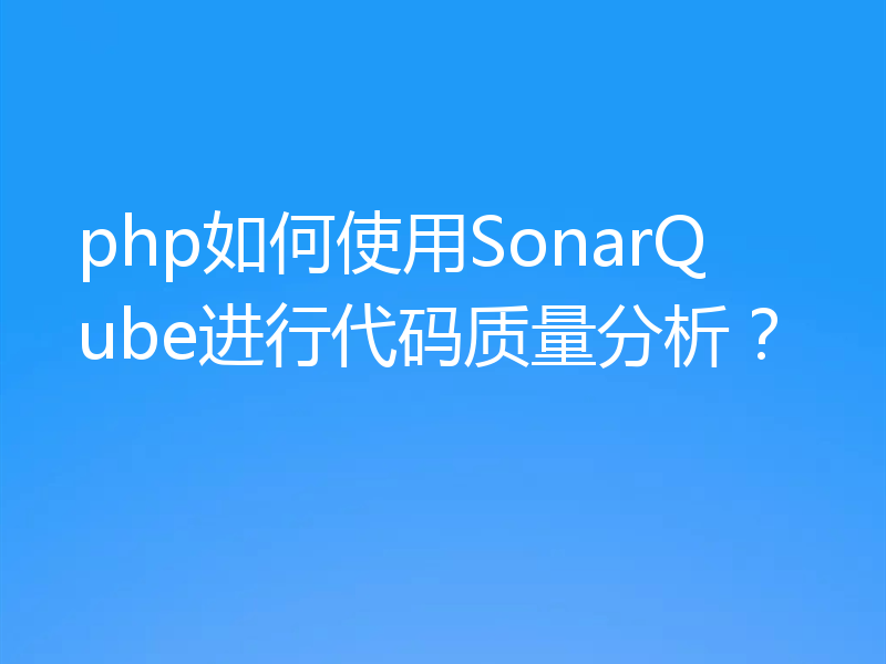 php如何使用SonarQube进行代码质量分析？
