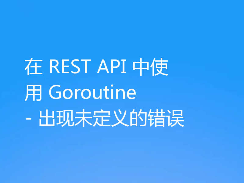 在 REST API 中使用 Goroutine - 出现未定义的错误